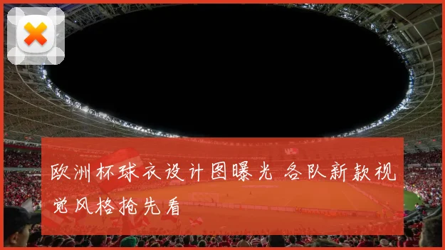 欧洲杯球衣设计图曝光 各队新款视觉风格抢先看