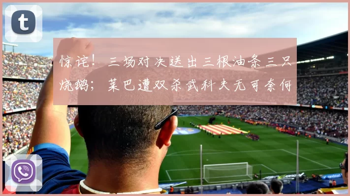 惊诧！三场对决送出三根油条三只烧鹅；莱巴遭双杀武科夫无可奈何