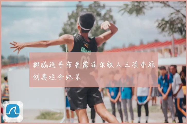 挪威选手布鲁蒙菲尔铁人三项夺冠创奥运会纪录