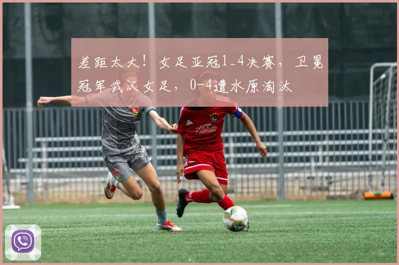 差距太大！女足亚冠1_4决赛，卫冕冠军武汉女足，0-4遭水原淘汰