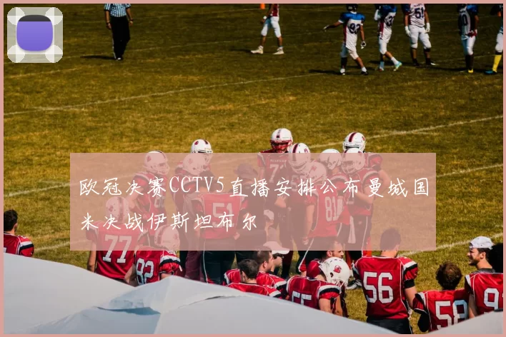 欧冠决赛CCTV5直播安排公布曼城国米决战伊斯坦布尔
