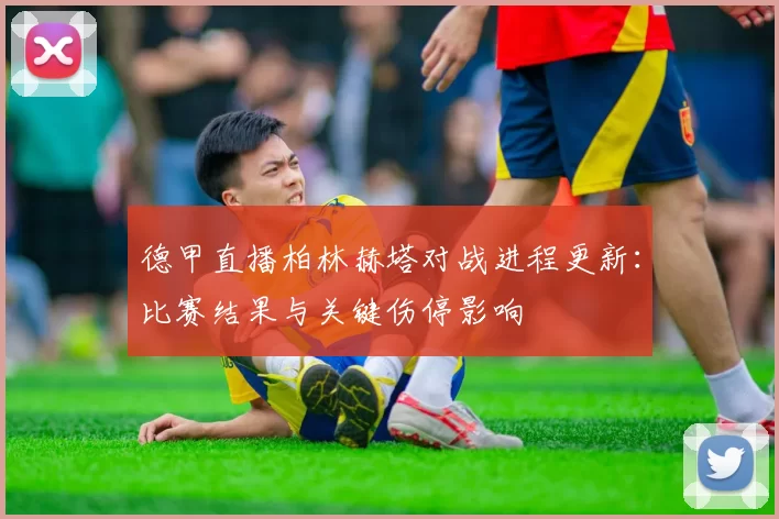 德甲直播柏林赫塔对战进程更新：比赛结果与关键伤停影响