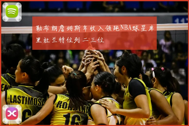 勒布朗詹姆斯年收入领跑NBA球星库里杜兰特位列二三位