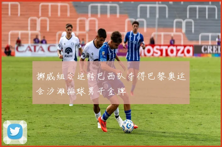 挪威组合逆转巴西队夺得巴黎奥运会沙滩排球男子金牌